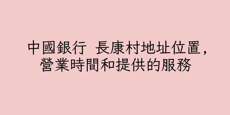 香港中國銀行 長康村地址位置,營業時間和提供的服務