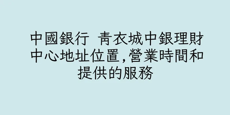 香港中國銀行 青衣城中銀理財中心地址位置,營業時間和提供的服務