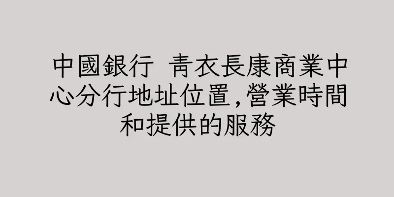 香港中國銀行 青衣長康商業中心分行地址位置,營業時間和提供的服務