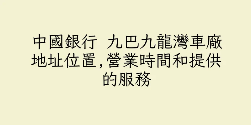 香港中國銀行 九巴九龍灣車廠地址位置,營業時間和提供的服務