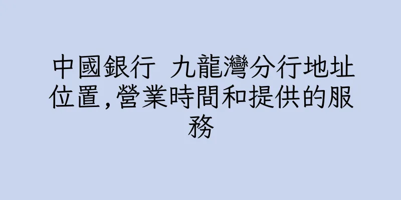 香港中國銀行 九龍灣分行地址位置,營業時間和提供的服務