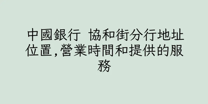 香港中國銀行 協和街分行地址位置,營業時間和提供的服務