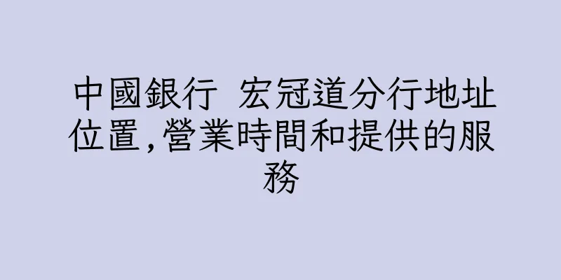 香港中國銀行 宏冠道分行地址位置,營業時間和提供的服務