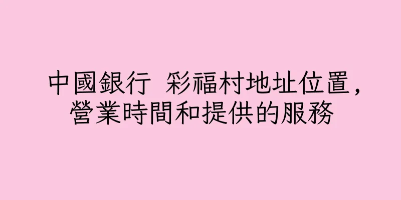 香港中國銀行 彩福村地址位置,營業時間和提供的服務
