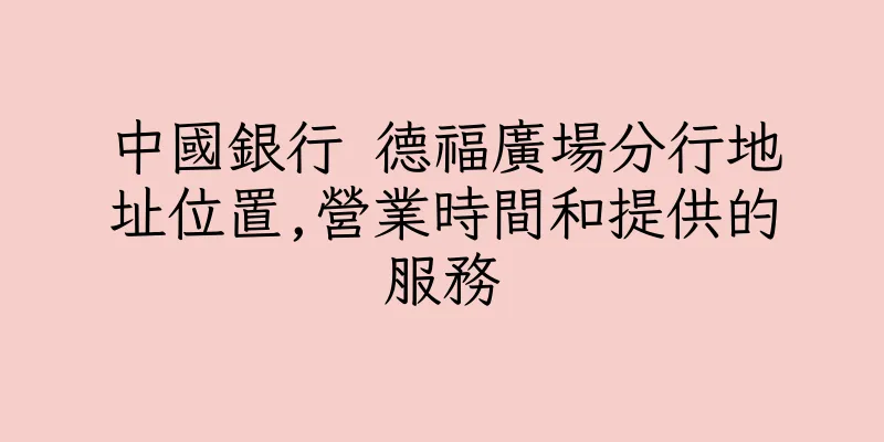 香港中國銀行 德福廣場分行地址位置,營業時間和提供的服務