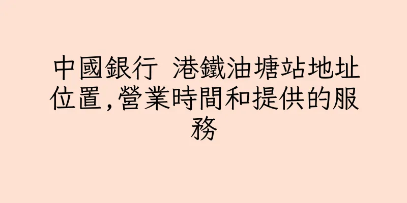 香港中國銀行 港鐵油塘站地址位置,營業時間和提供的服務