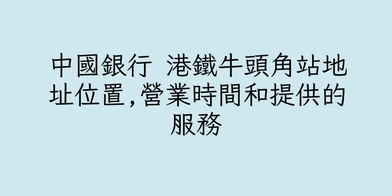 香港中國銀行 港鐵牛頭角站地址位置,營業時間和提供的服務