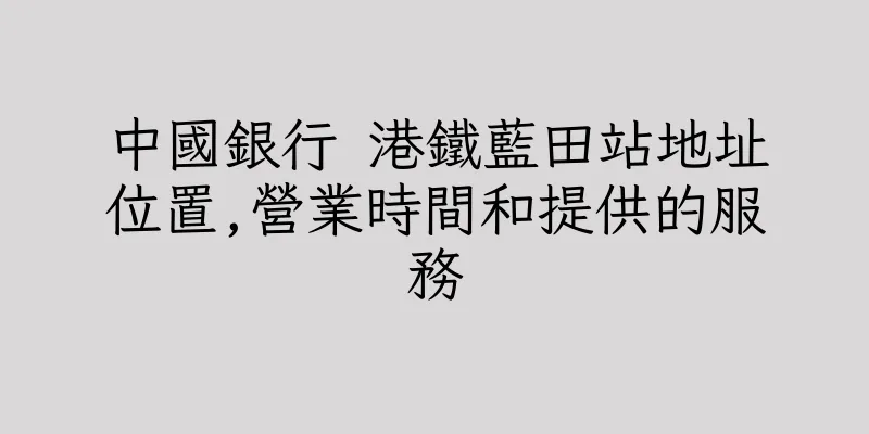 香港中國銀行 港鐵藍田站地址位置,營業時間和提供的服務