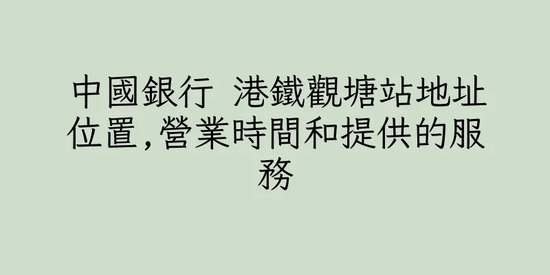 香港中國銀行 港鐵觀塘站地址位置,營業時間和提供的服務