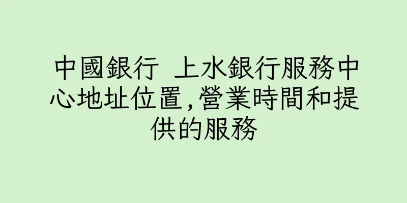 香港中國銀行 上水銀行服務中心地址位置,營業時間和提供的服務