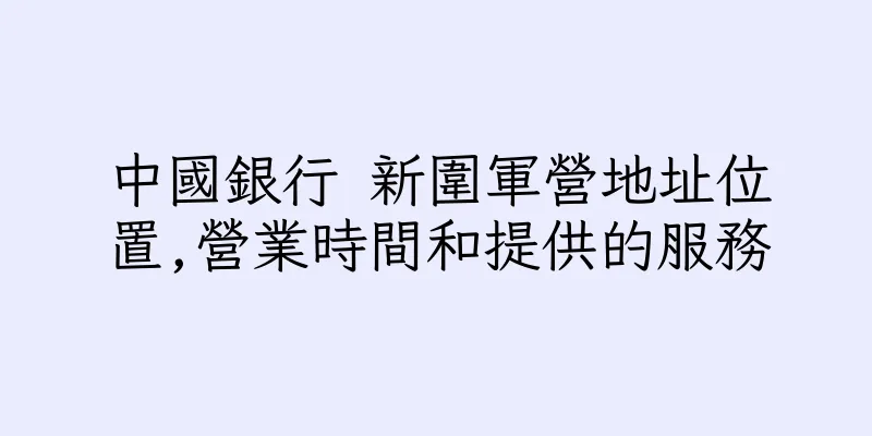 香港中國銀行 新圍軍營地址位置,營業時間和提供的服務