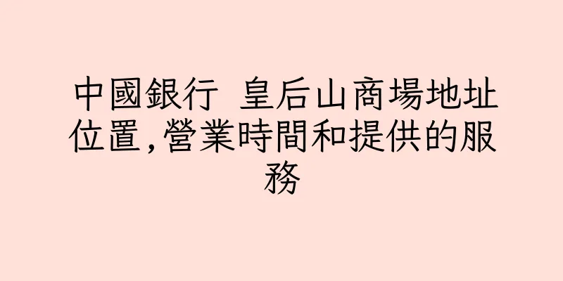 香港中國銀行 皇后山商場地址位置,營業時間和提供的服務