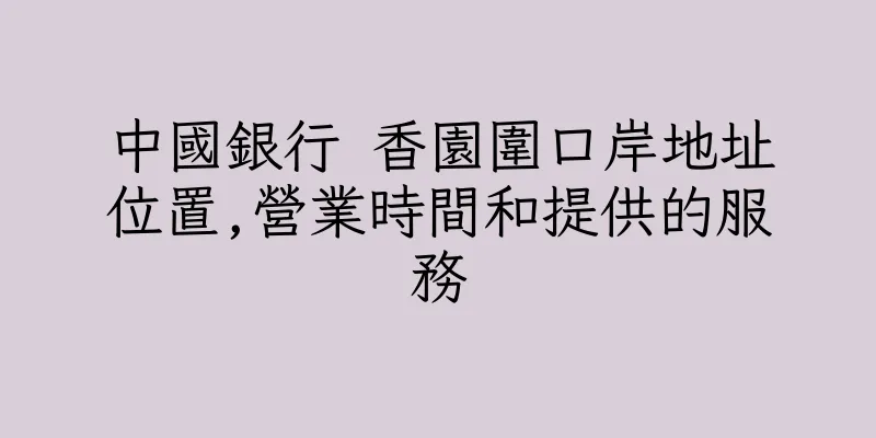 香港中國銀行 香園圍口岸地址位置,營業時間和提供的服務