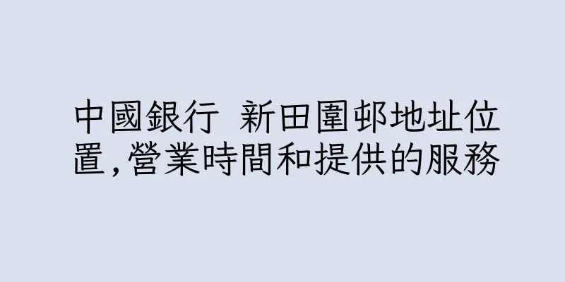香港中國銀行 新田圍邨地址位置,營業時間和提供的服務
