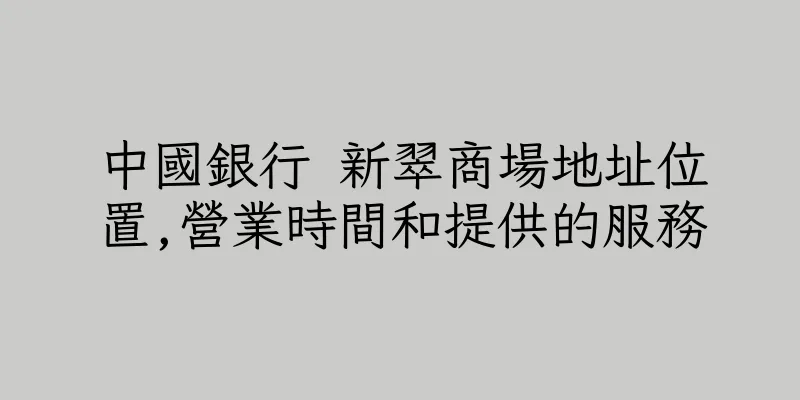 香港中國銀行 新翠商場地址位置,營業時間和提供的服務