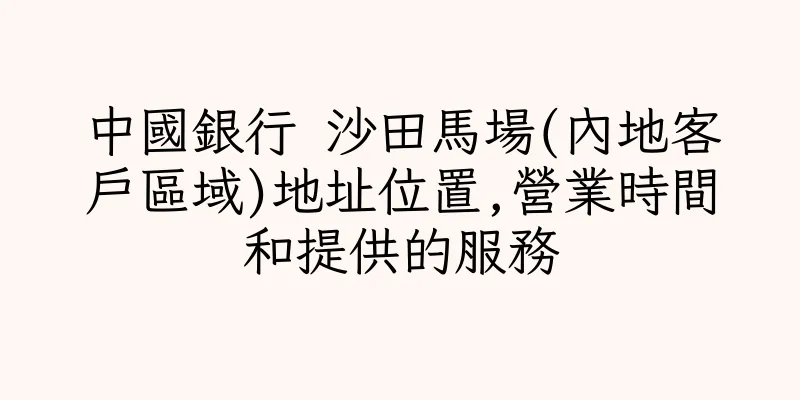 香港中國銀行 沙田馬場(內地客戶區域)地址位置,營業時間和提供的服務