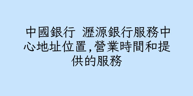 香港中國銀行 瀝源銀行服務中心地址位置,營業時間和提供的服務