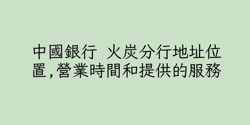 香港中國銀行 火炭分行地址位置,營業時間和提供的服務