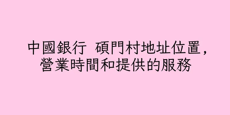 香港中國銀行 碩門村地址位置,營業時間和提供的服務