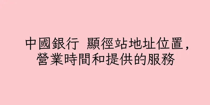 香港中國銀行 顯徑站地址位置,營業時間和提供的服務