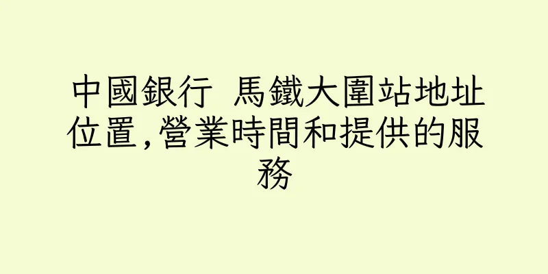 香港中國銀行 馬鐵大圍站地址位置,營業時間和提供的服務