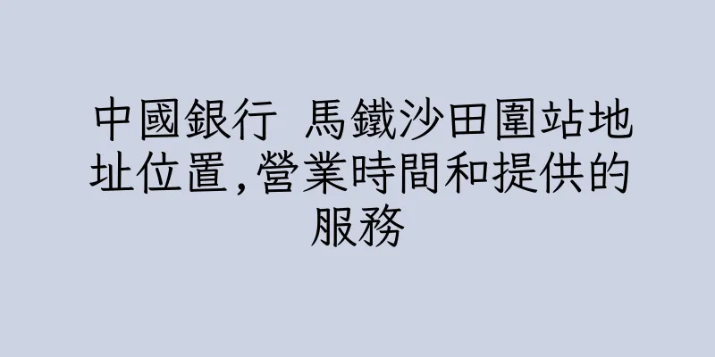 香港中國銀行 馬鐵沙田圍站地址位置,營業時間和提供的服務