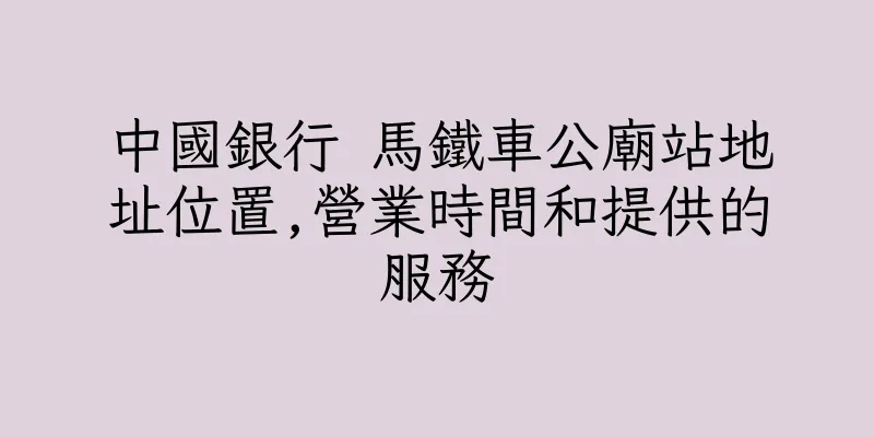 香港中國銀行 馬鐵車公廟站地址位置,營業時間和提供的服務