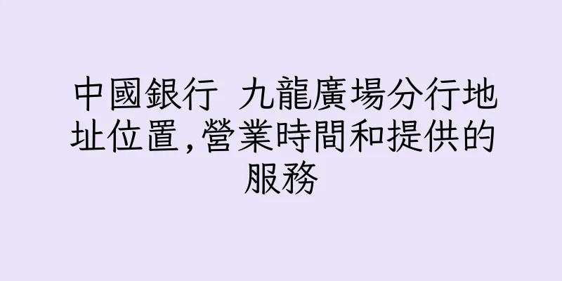 香港中國銀行 九龍廣場分行地址位置,營業時間和提供的服務
