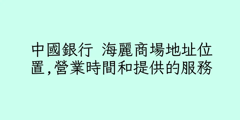 香港中國銀行 海麗商場地址位置,營業時間和提供的服務