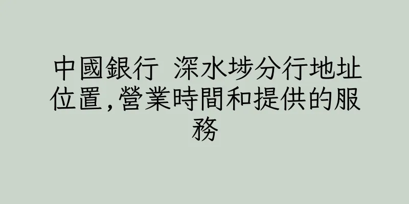 香港中國銀行 深水埗分行地址位置,營業時間和提供的服務