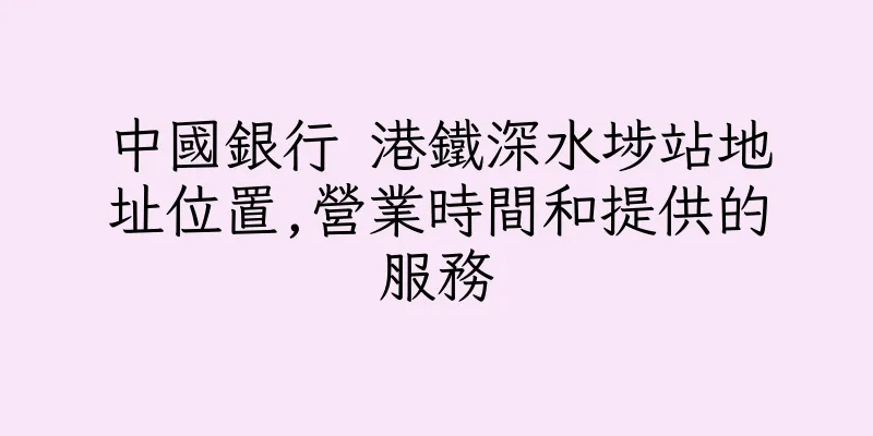 香港中國銀行 港鐵深水埗站地址位置,營業時間和提供的服務