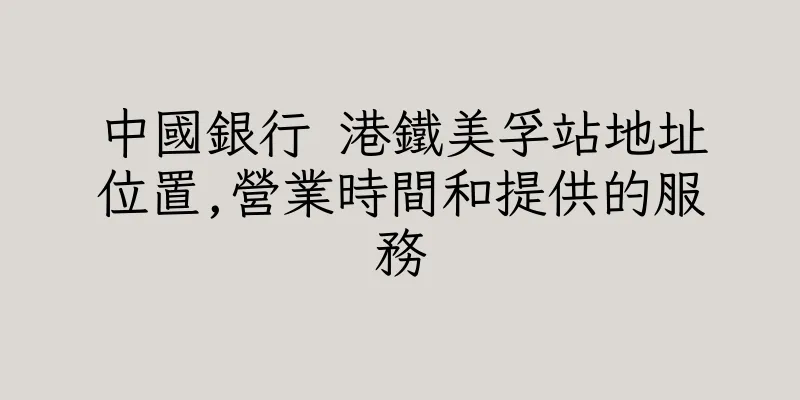 香港中國銀行 港鐵美孚站地址位置,營業時間和提供的服務