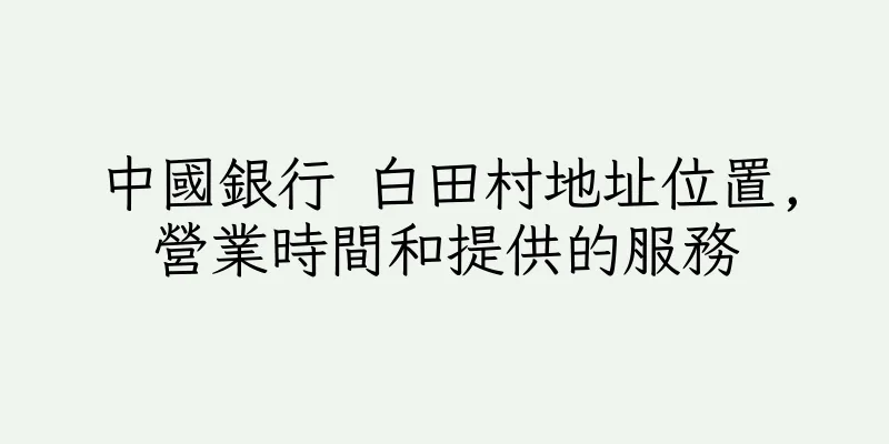 香港中國銀行 白田村地址位置,營業時間和提供的服務