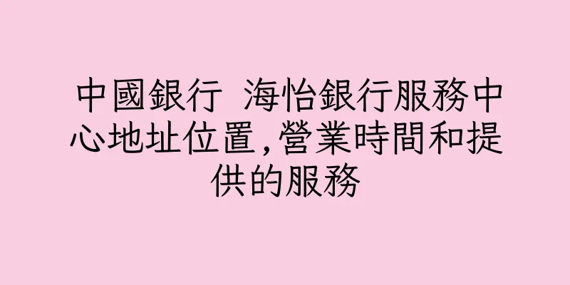 香港中國銀行 海怡銀行服務中心地址位置,營業時間和提供的服務