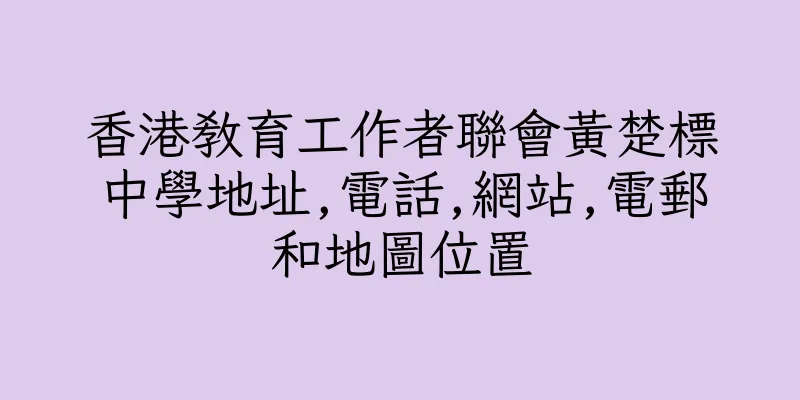 香港教育工作者聯會黃楚標中學地址,電話,網站,電郵和地圖位置