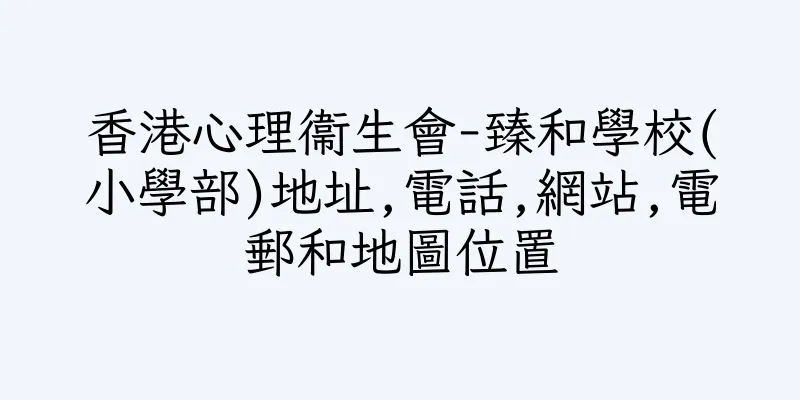 香港心理衞生會-臻和學校(小學部)地址,電話,網站,電郵和地圖位置