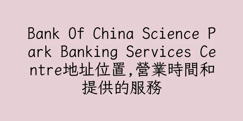 香港Bank Of China Science Park Banking Services Centre地址位置,營業時間和提供的服務