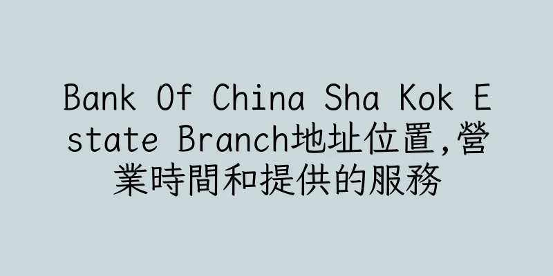 香港Bank Of China Sha Kok Estate Branch地址位置,營業時間和提供的服務