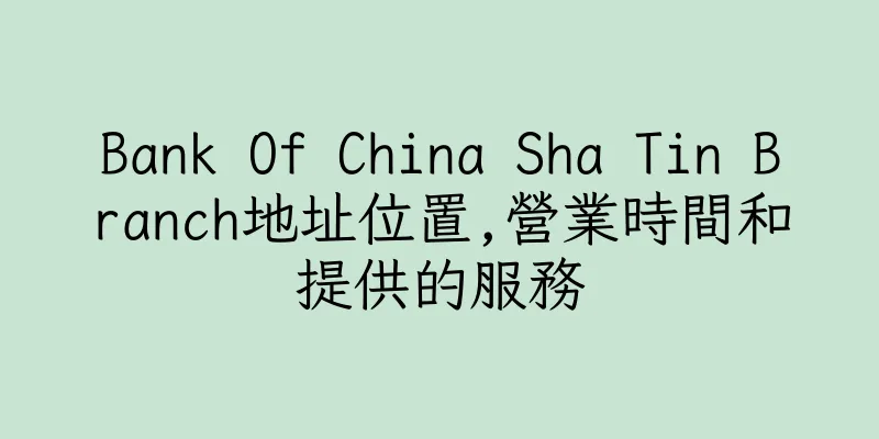 香港Bank Of China Sha Tin Branch地址位置,營業時間和提供的服務