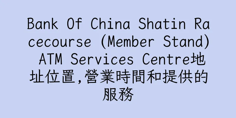 香港Bank Of China Shatin Racecourse (Member Stand) ATM Services Centre地址位置,營業時間和提供的服務