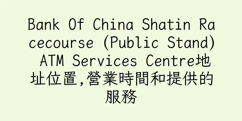 香港Bank Of China Shatin Racecourse (Public Stand) ATM Services Centre地址位置,營業時間和提供的服務