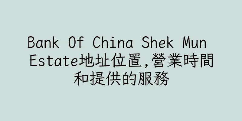 香港Bank Of China Shek Mun Estate地址位置,營業時間和提供的服務