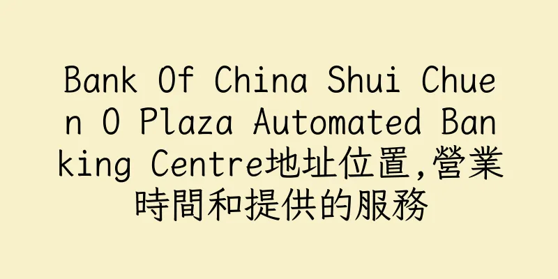 香港Bank Of China Shui Chuen O Plaza Automated Banking Centre地址位置,營業時間和提供的服務