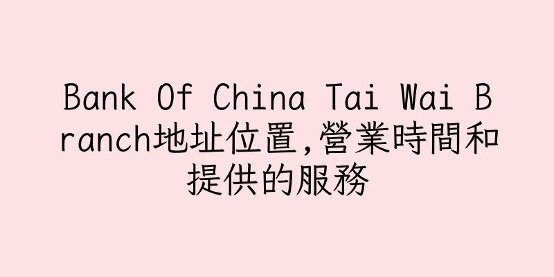 香港Bank Of China Tai Wai Branch地址位置,營業時間和提供的服務