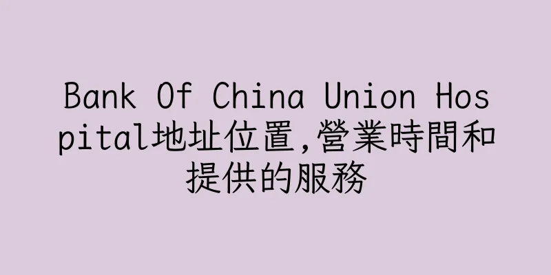 香港Bank Of China Union Hospital地址位置,營業時間和提供的服務