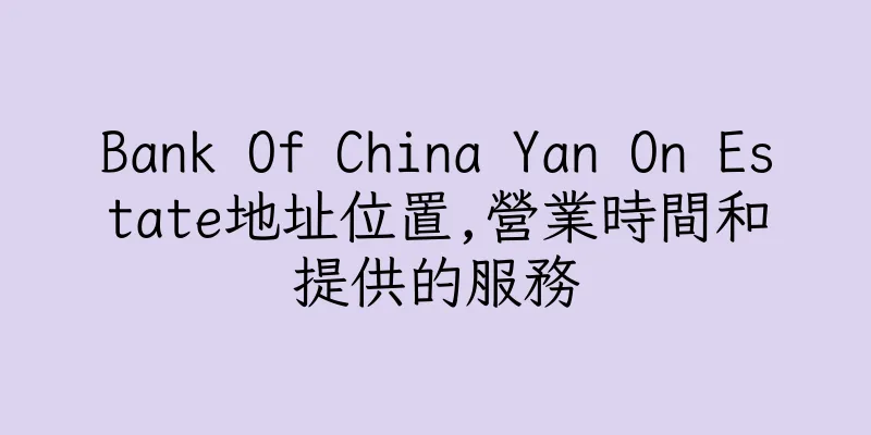 香港Bank Of China Yan On Estate地址位置,營業時間和提供的服務