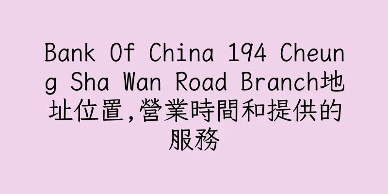 香港Bank Of China 194 Cheung Sha Wan Road Branch地址位置,營業時間和提供的服務