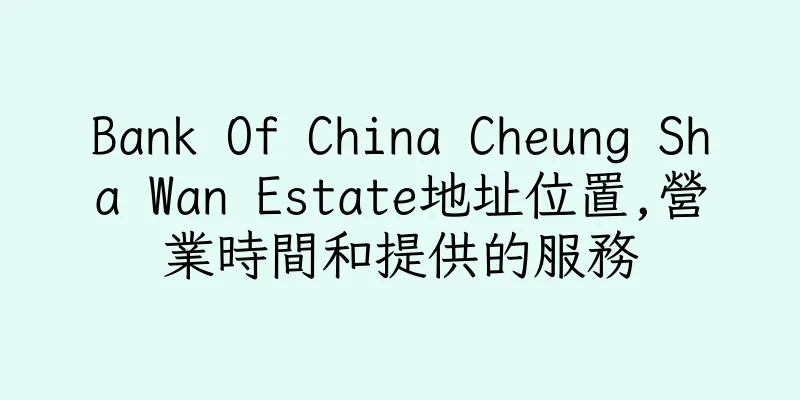 香港Bank Of China Cheung Sha Wan Estate地址位置,營業時間和提供的服務