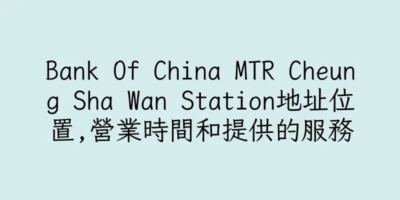 香港Bank Of China MTR Cheung Sha Wan Station地址位置,營業時間和提供的服務
