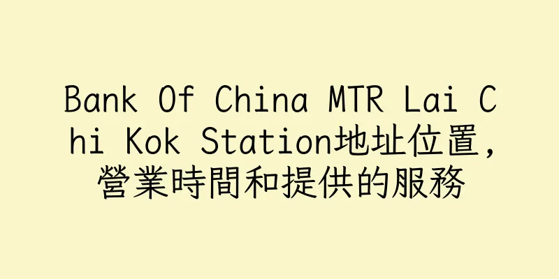 香港Bank Of China MTR Lai Chi Kok Station地址位置,營業時間和提供的服務